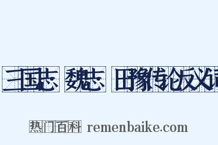 三国志·魏志·田豫传论反义词是什么意思的图片